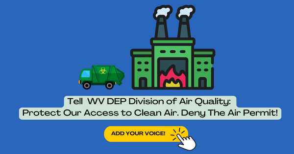 Graphic with a blue background. There is a graphic of a green dump truck with a yellow hazardous materials logo next to an industrial facility that has a fire inside and smoke stack. beow the graphic is the words, "Tell WV DEP Division of Air Quality: Protect Our Access to Clean Air. Deny The Permit!" There is a yellow button below that says, "Add your voice."