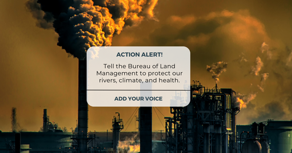 Image of an oil and gas rig with a box overlaid that says, "Action Alert: Tell the Bureau of Land Management to protect our rivers, climate, and health. Add your voice."